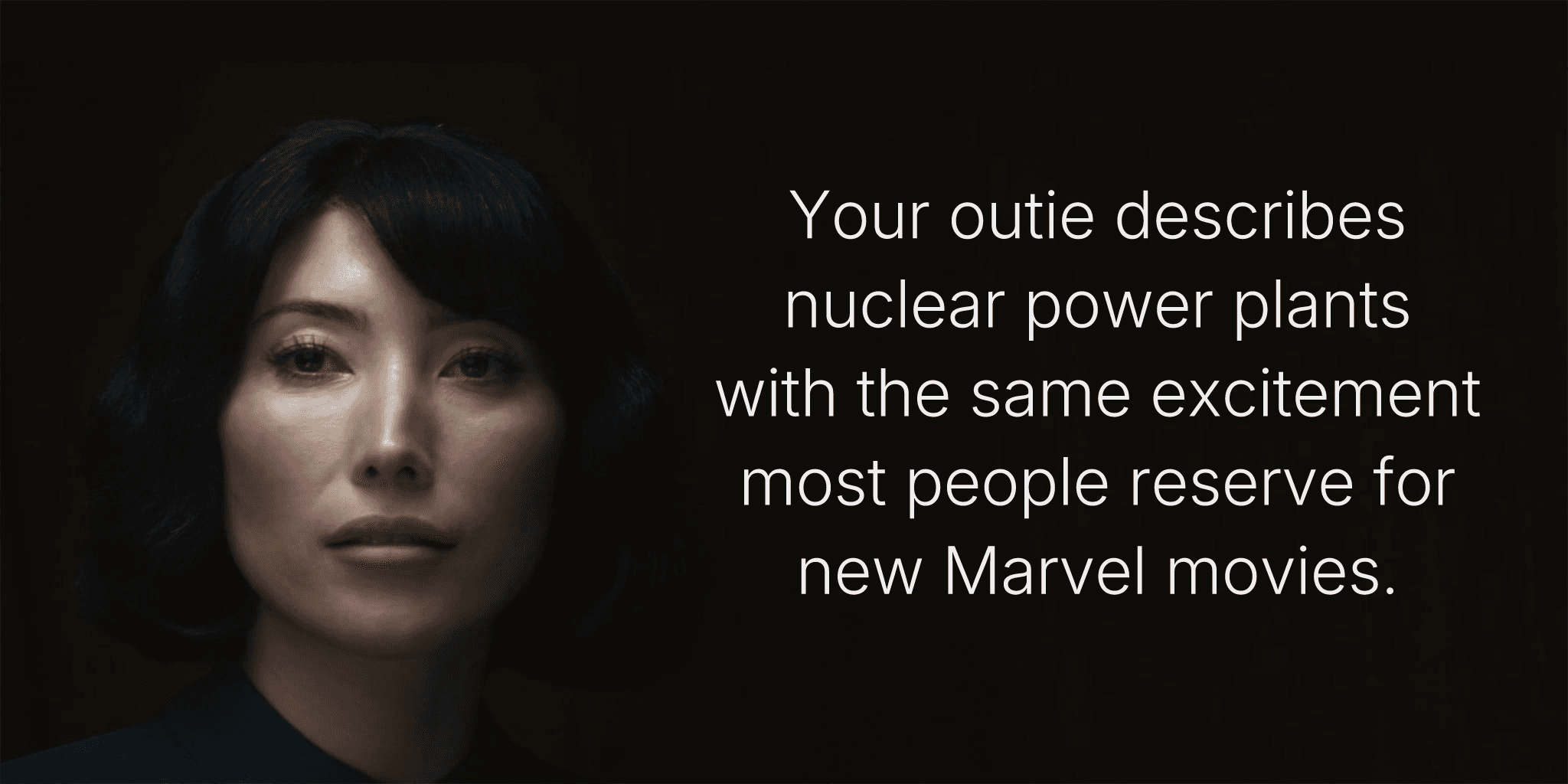 Your outie describes nuclear power plants with the same excitement most people reserve for new Marvel movies.