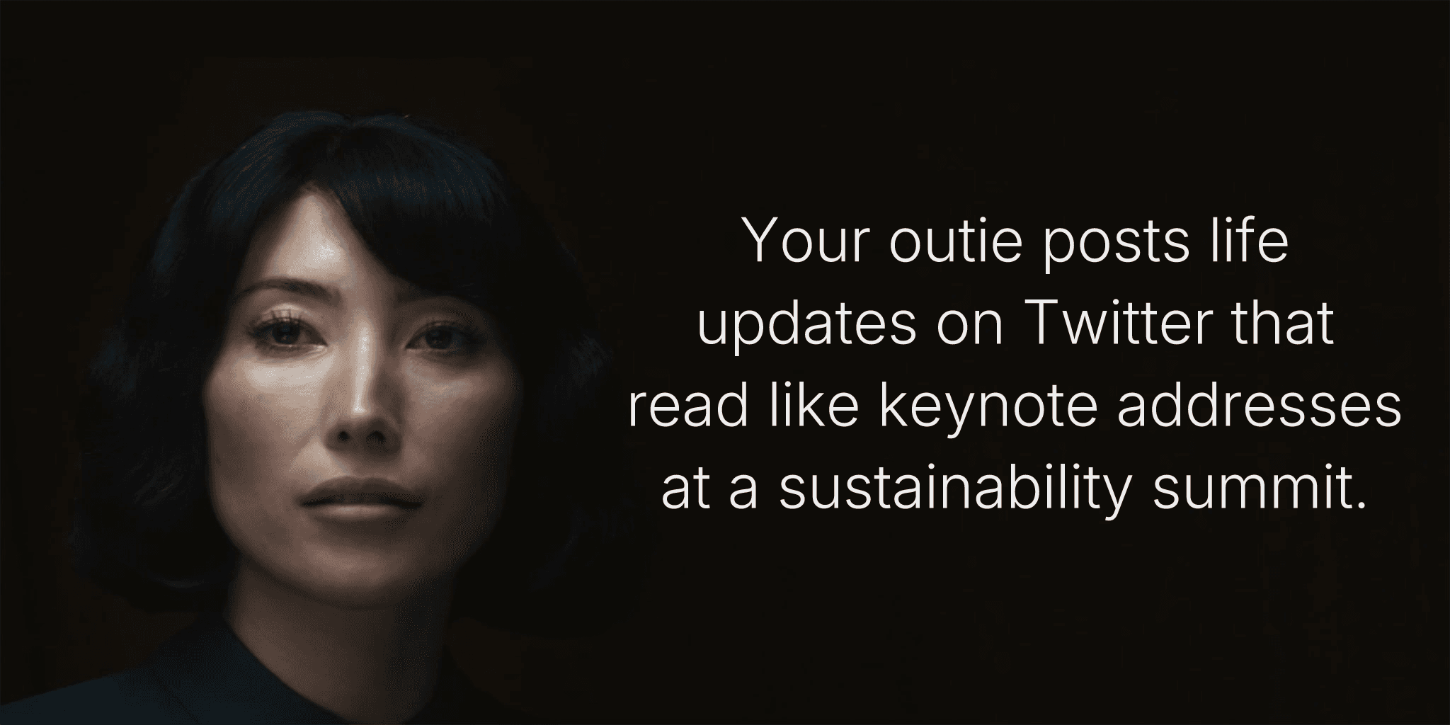 Your outie posts life updates on Twitter that read like keynote addresses at a sustainability summit.