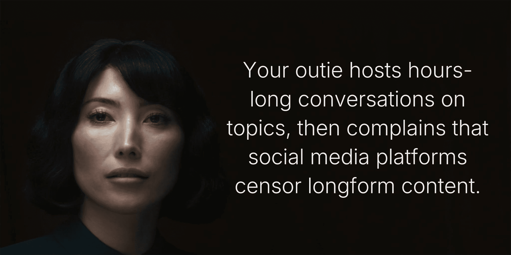 Your outie hosts hours-long conversations on topics, then complains that social media platforms censor longform content.