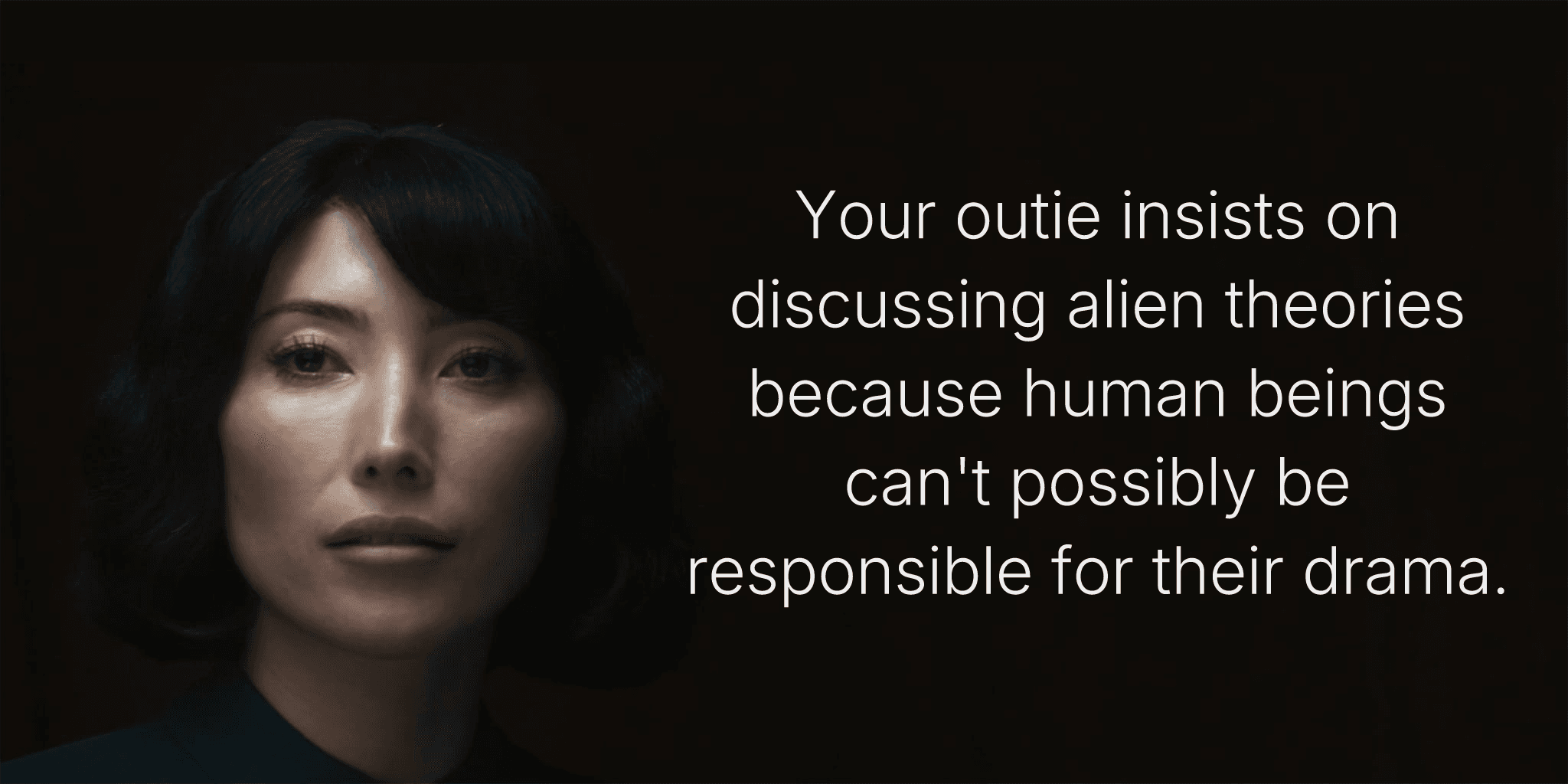 Your outie insists on discussing alien theories because human beings can't possibly be responsible for their drama.