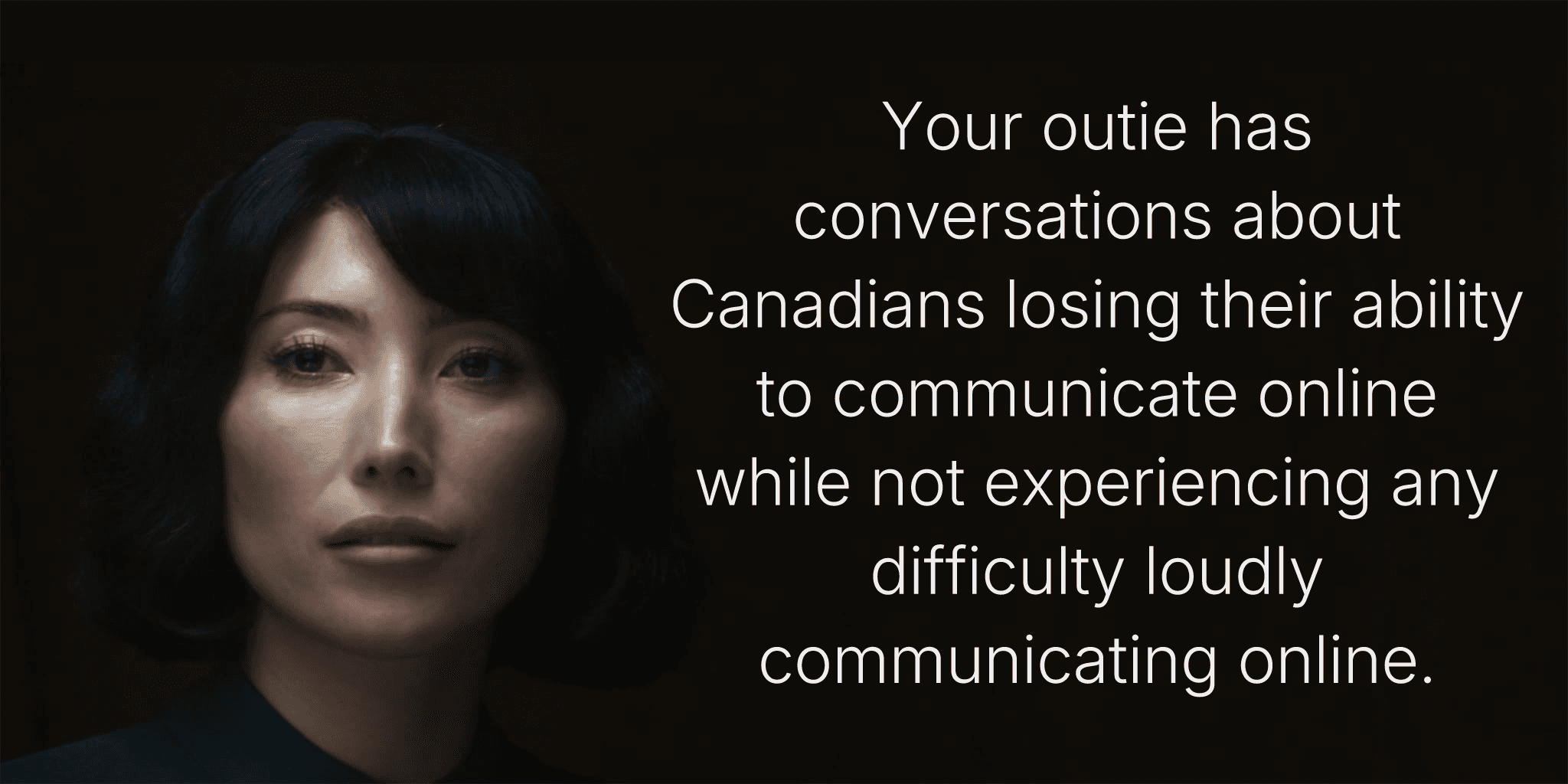 Your outie has conversations about Canadians losing their ability to communicate online while not experiencing any difficulty loudly communicating online.