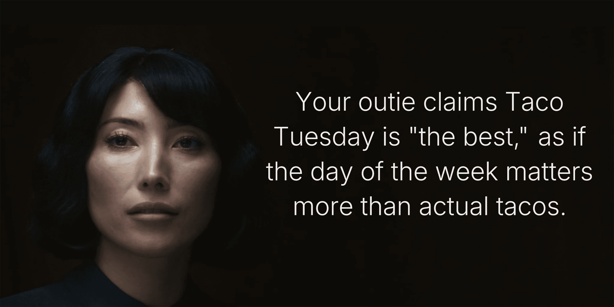 Your outie claims Taco Tuesday is "the best," as if the day of the week matters more than actual tacos.