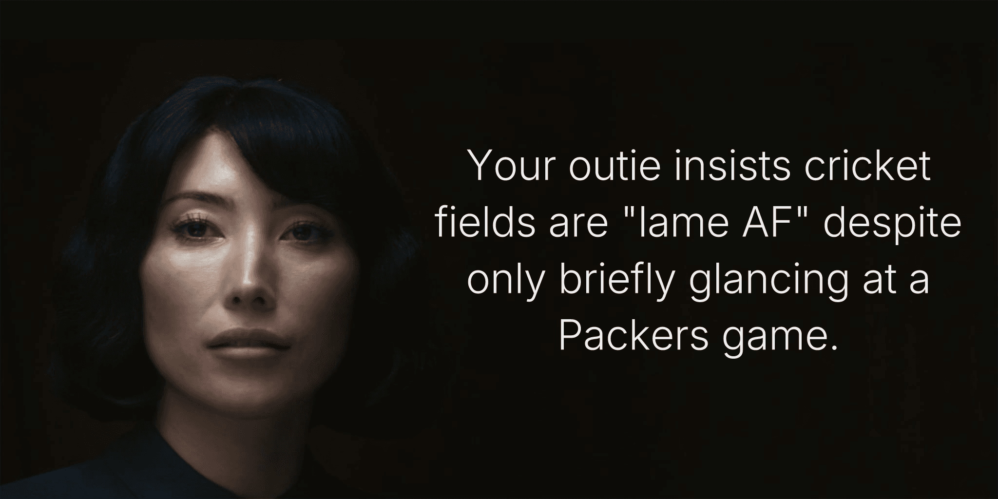 Your outie insists cricket fields are "lame AF" despite only briefly glancing at a Packers game.