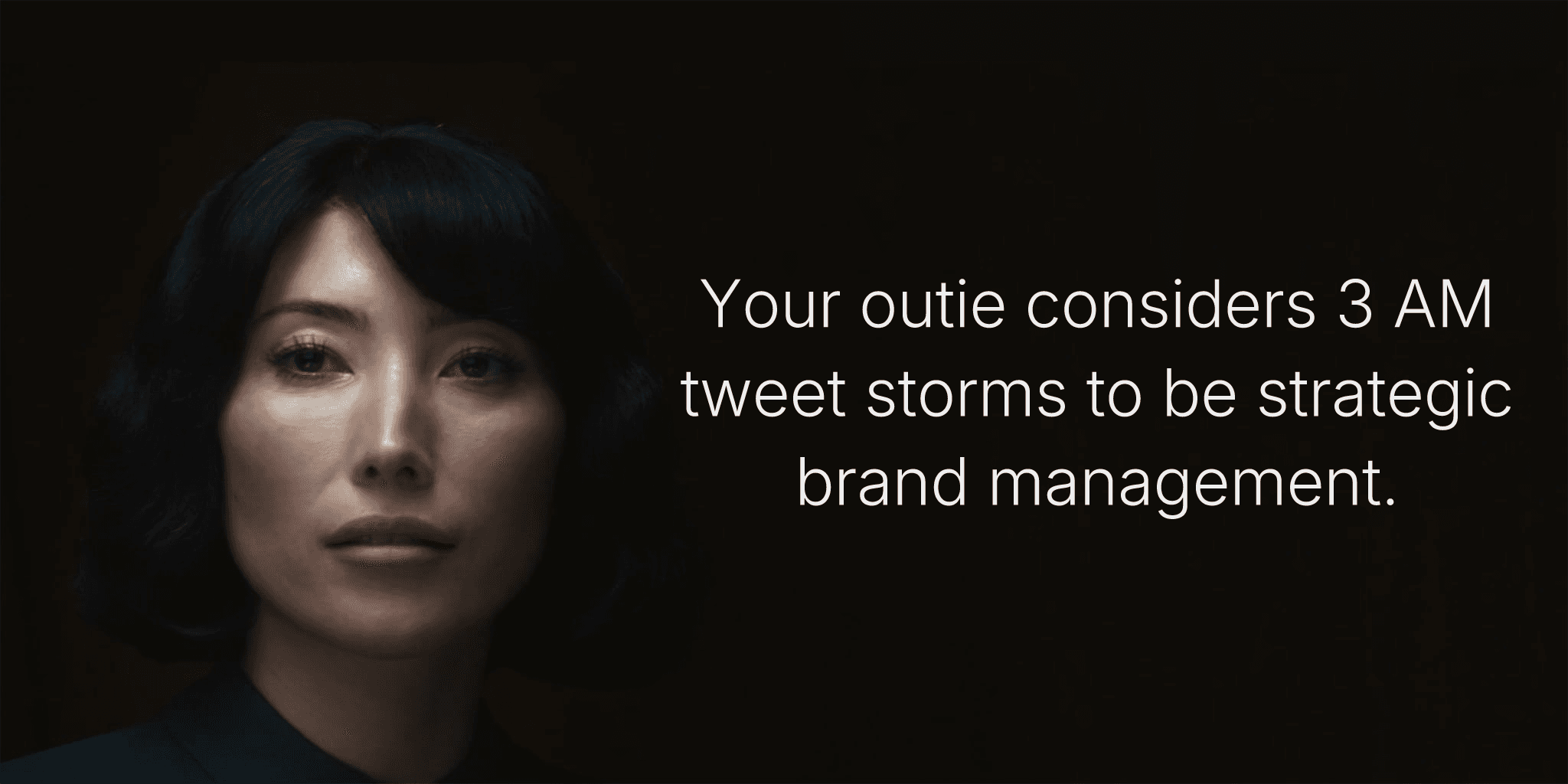 Your outie considers 3 AM tweet storms to be strategic brand management.