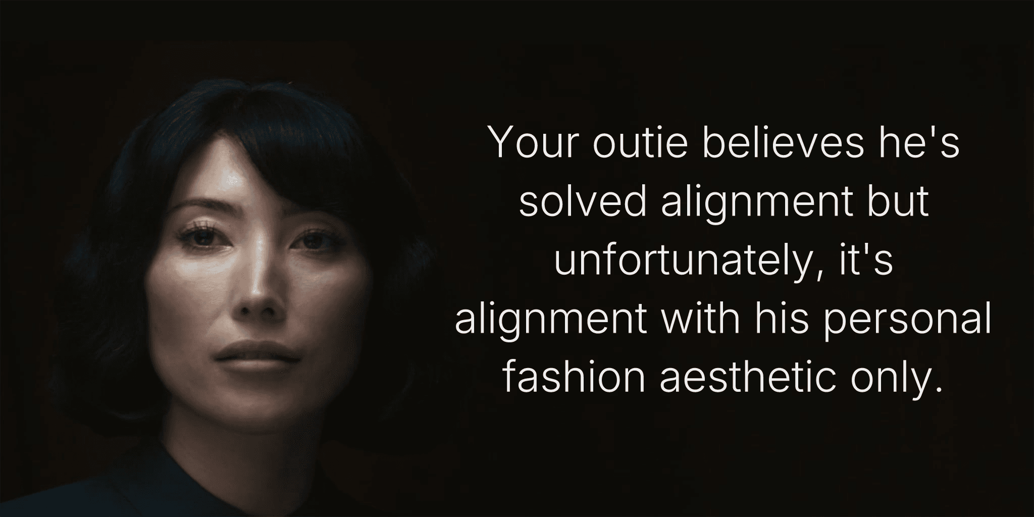 Your outie believes he's solved alignment but unfortunately, it's alignment with his personal fashion aesthetic only.