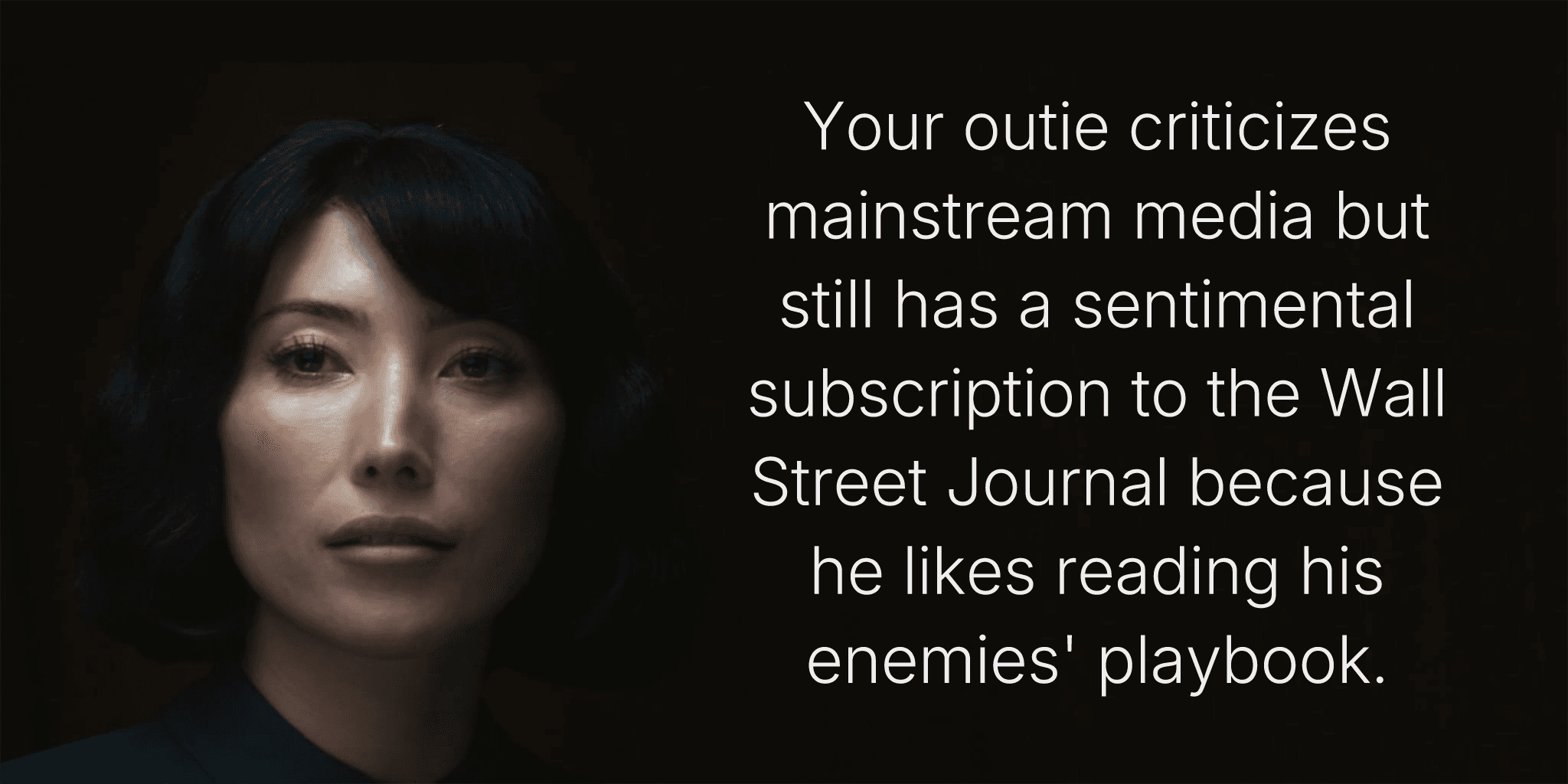 Your outie criticizes mainstream media but still has a sentimental subscription to the Wall Street Journal because he likes reading his enemies' playbook.