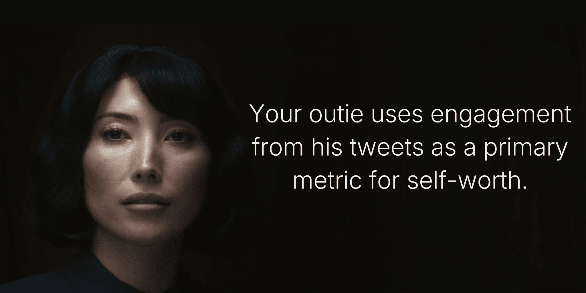 Your outie uses engagement from his tweets as a primary metric for self-worth.