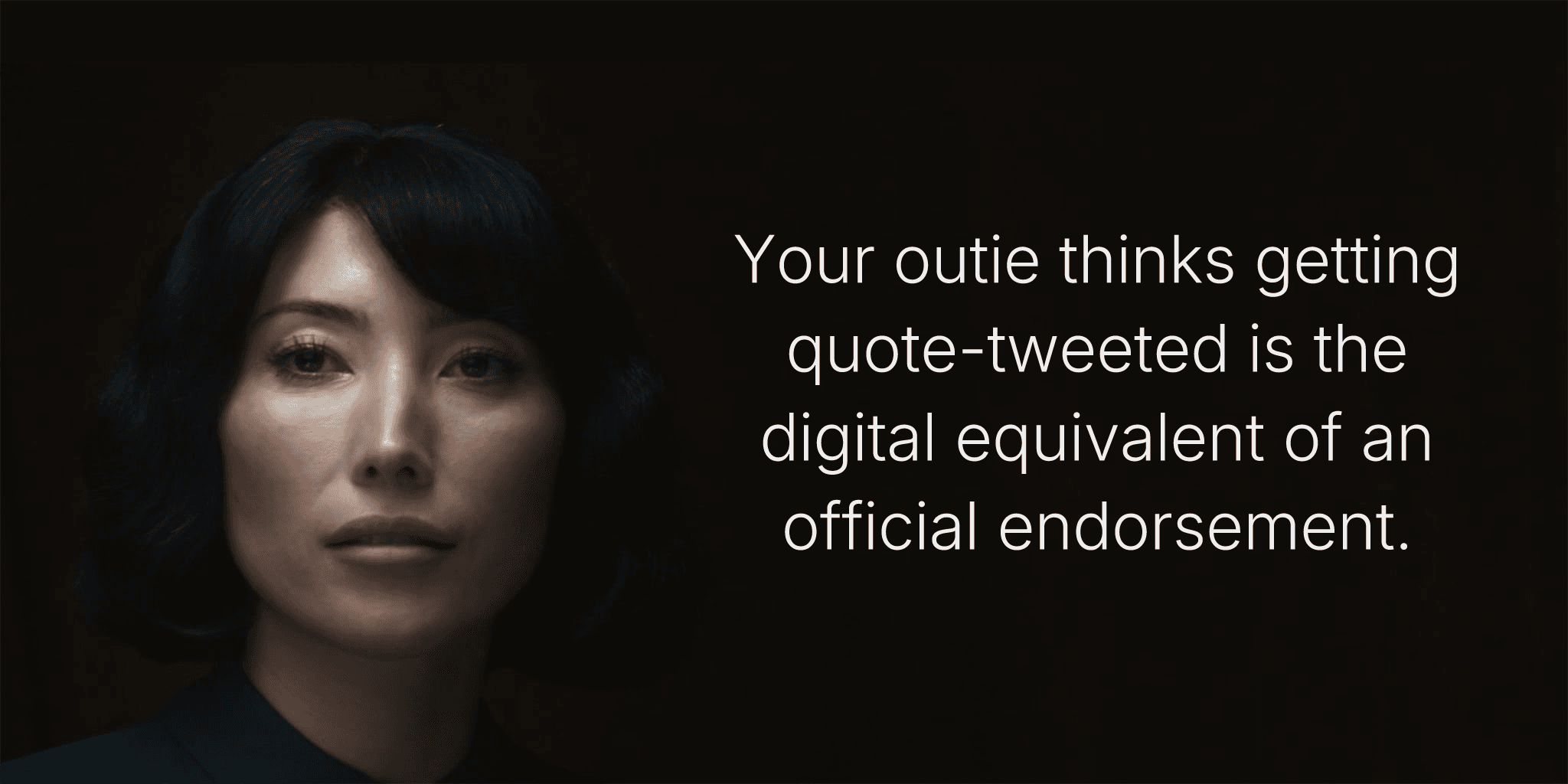 Your outie thinks getting quote-tweeted is the digital equivalent of an official endorsement.