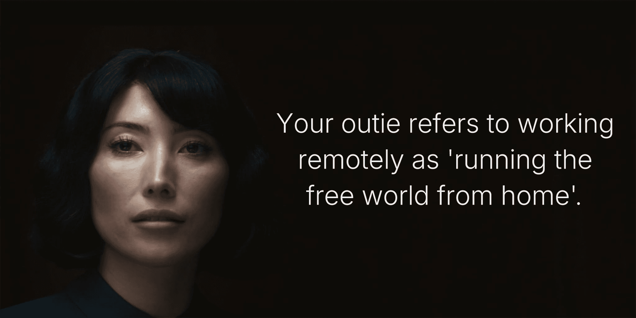 Your outie refers to working remotely as 'running the free world from home'.