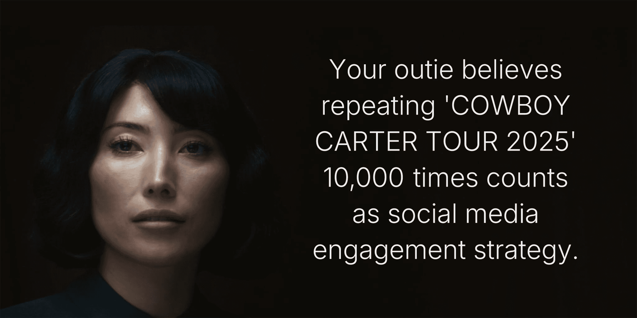 Your outie believes repeating 'COWBOY CARTER TOUR 2025' 10,000 times counts as social media engagement strategy.