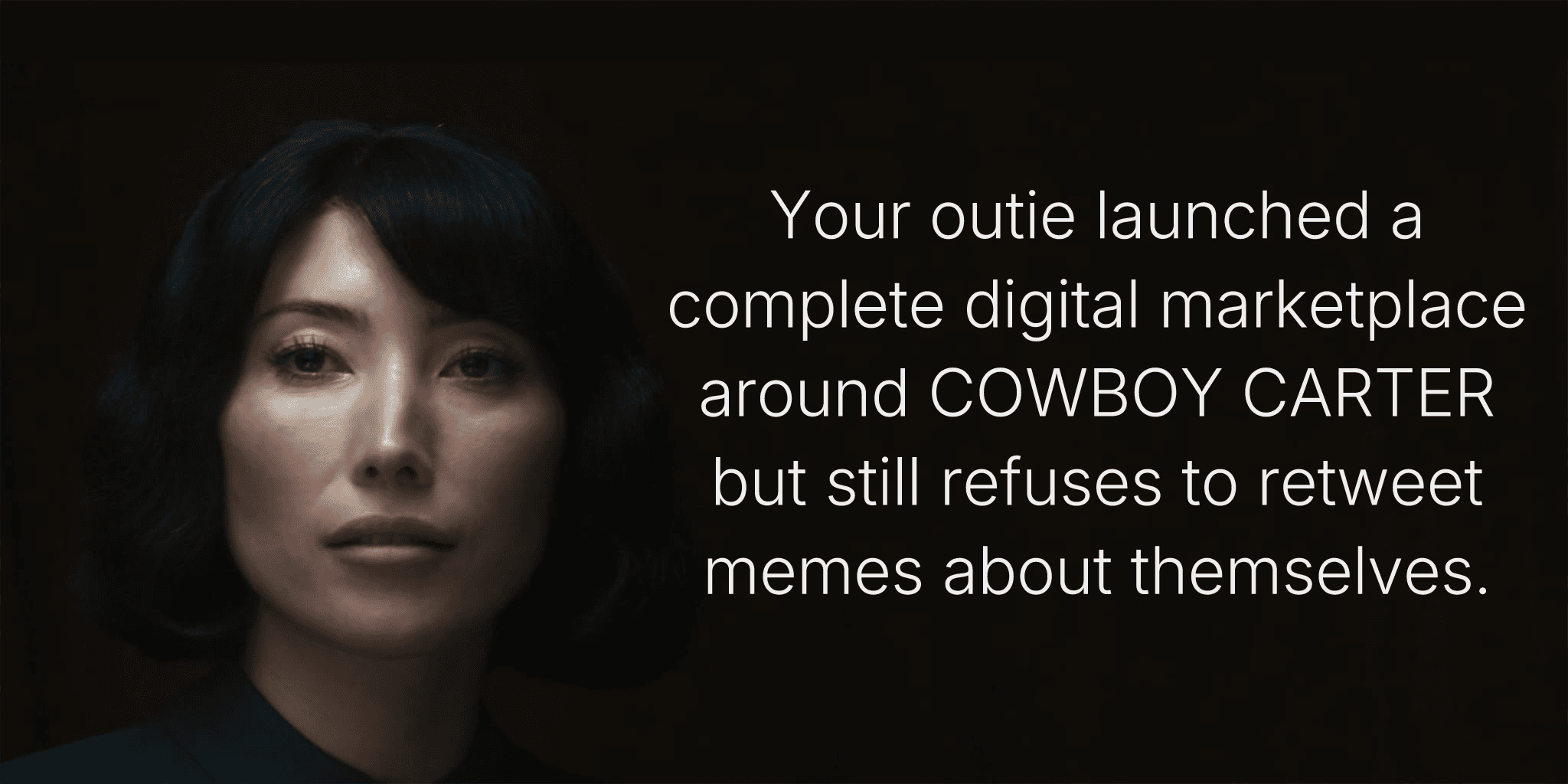 Your outie launched a complete digital marketplace around COWBOY CARTER but still refuses to retweet memes about themselves.