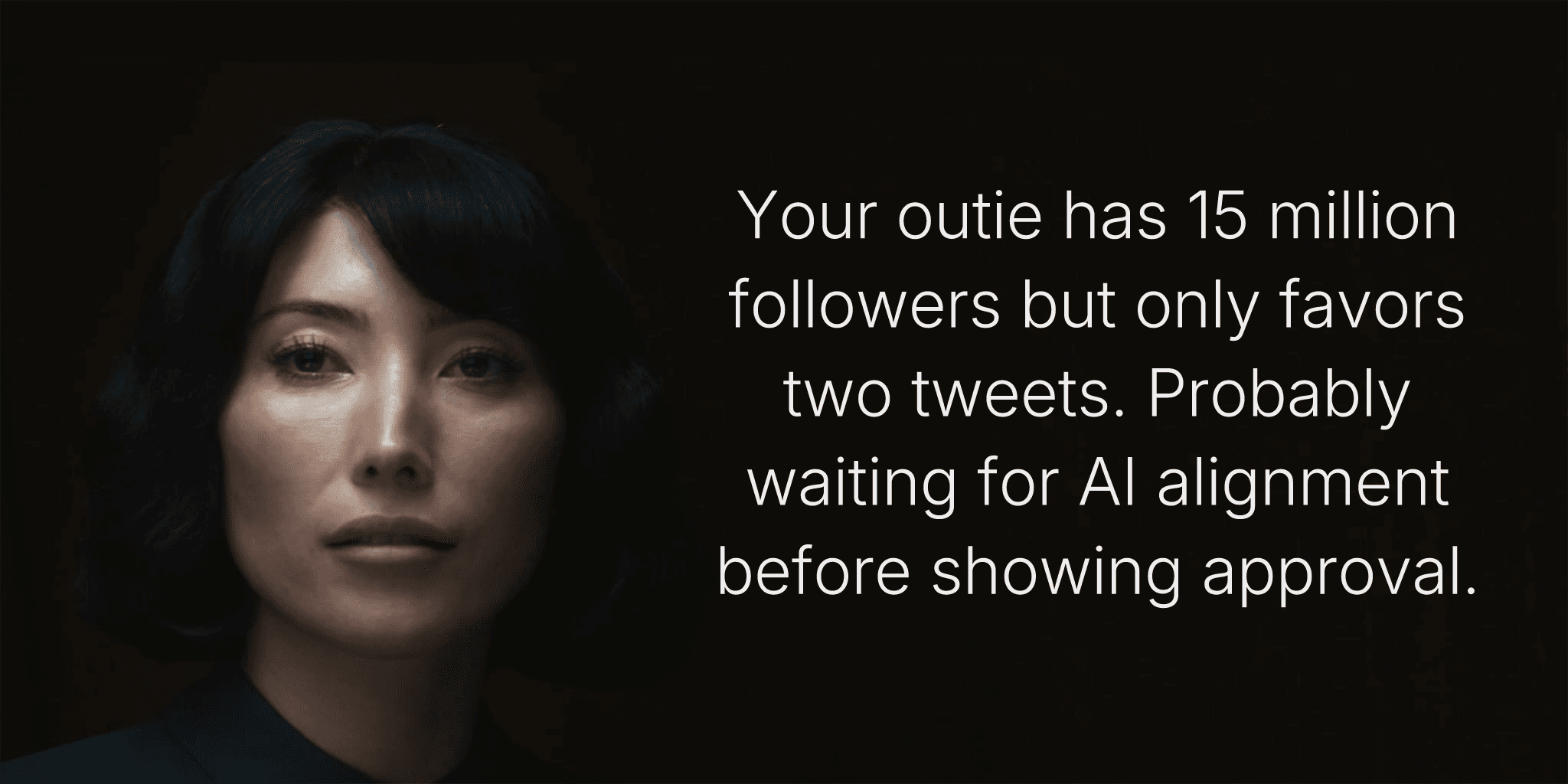 Your outie has 15 million followers but only favors two tweets. Probably waiting for AI alignment before showing approval.