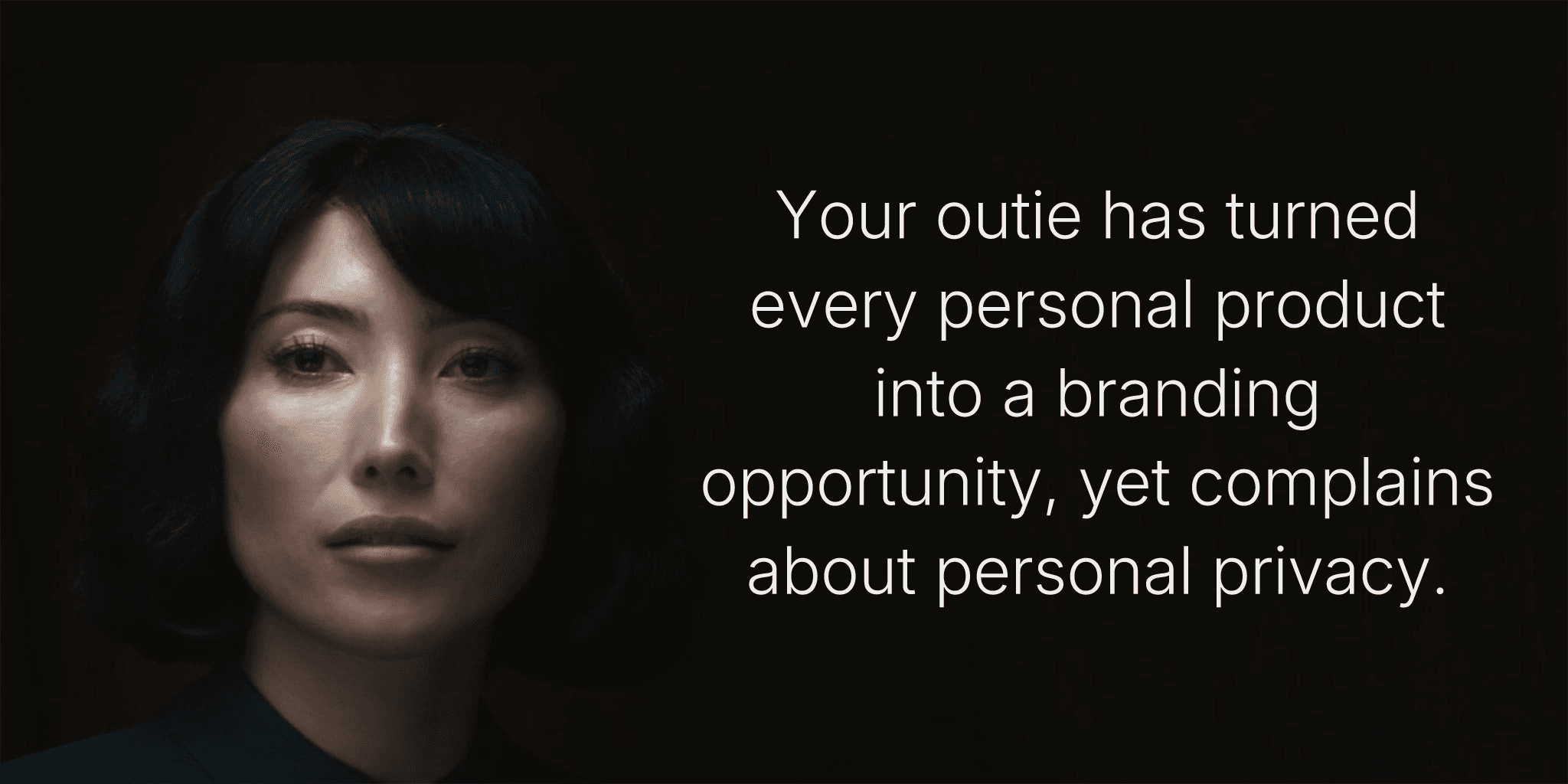 Your outie has turned every personal product into a branding opportunity, yet complains about personal privacy.