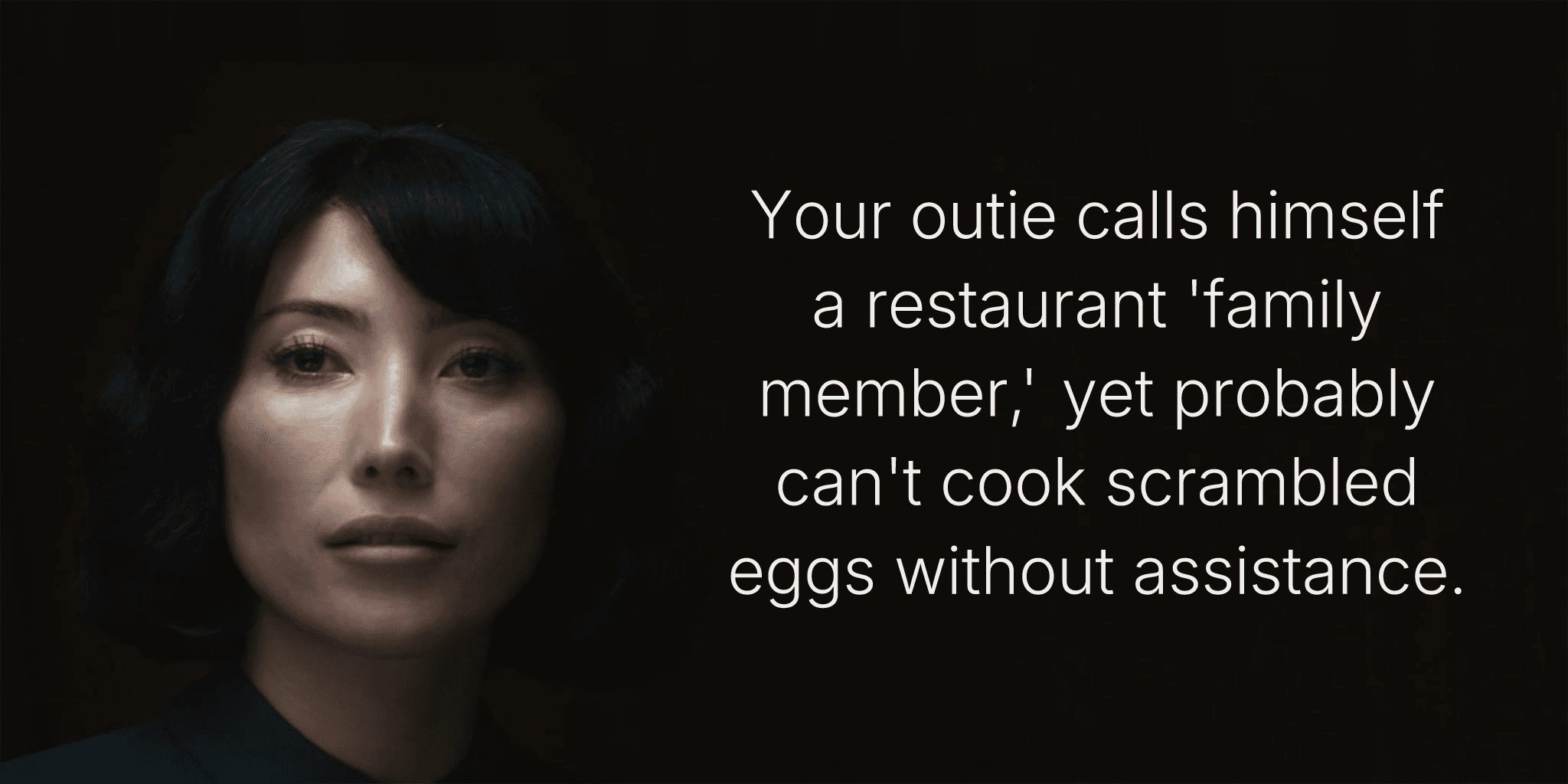 Your outie calls himself a restaurant 'family member,' yet probably can't cook scrambled eggs without assistance.