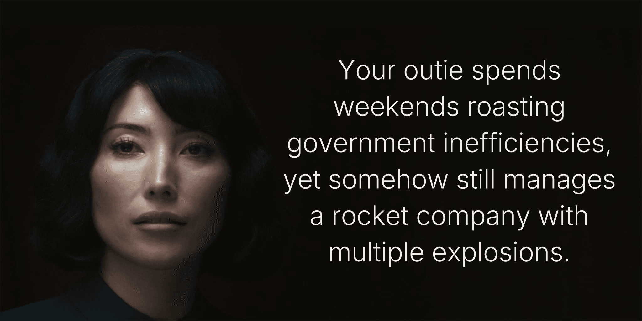 Your outie spends weekends roasting government inefficiencies, yet somehow still manages a rocket company with multiple explosions.