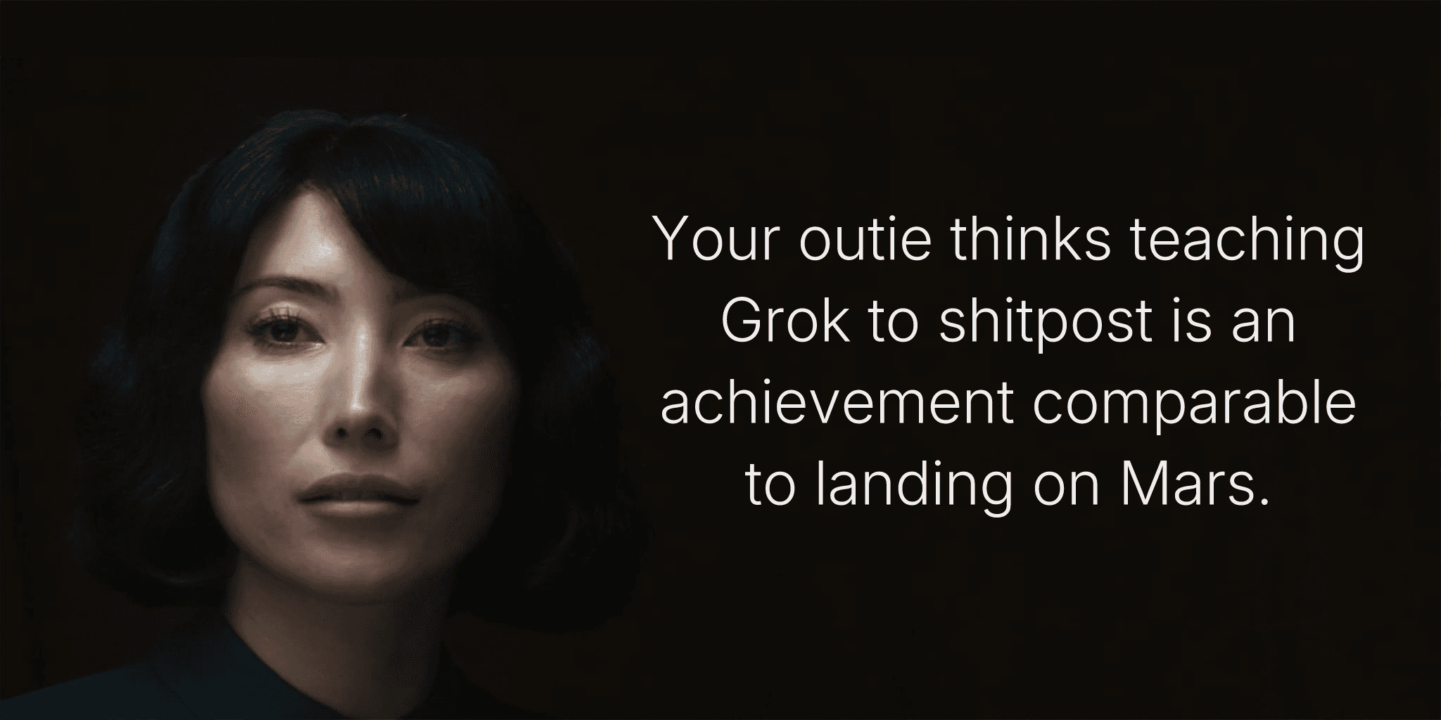 Your outie thinks teaching Grok to shitpost is an achievement comparable to landing on Mars.