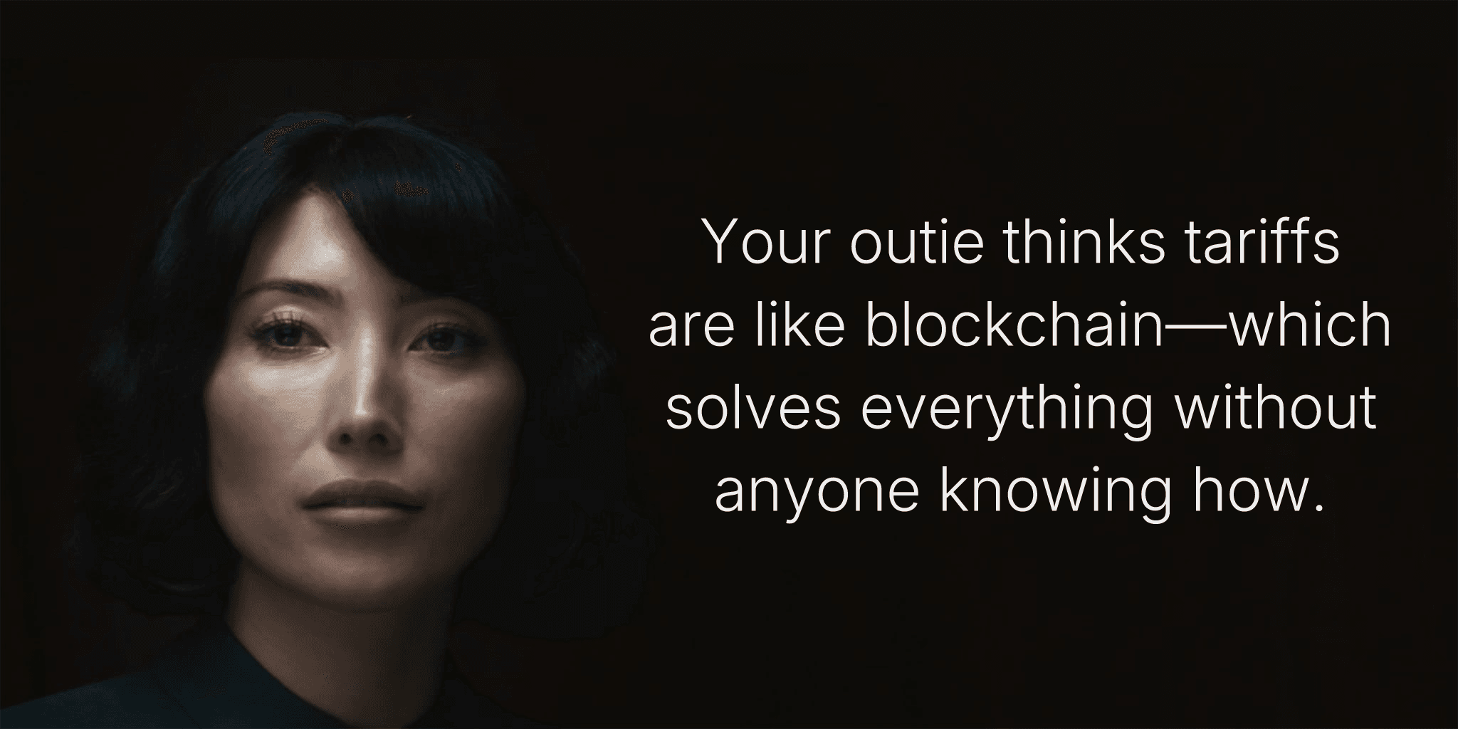 Your outie thinks tariffs are like blockchain—which solves everything without anyone knowing how.