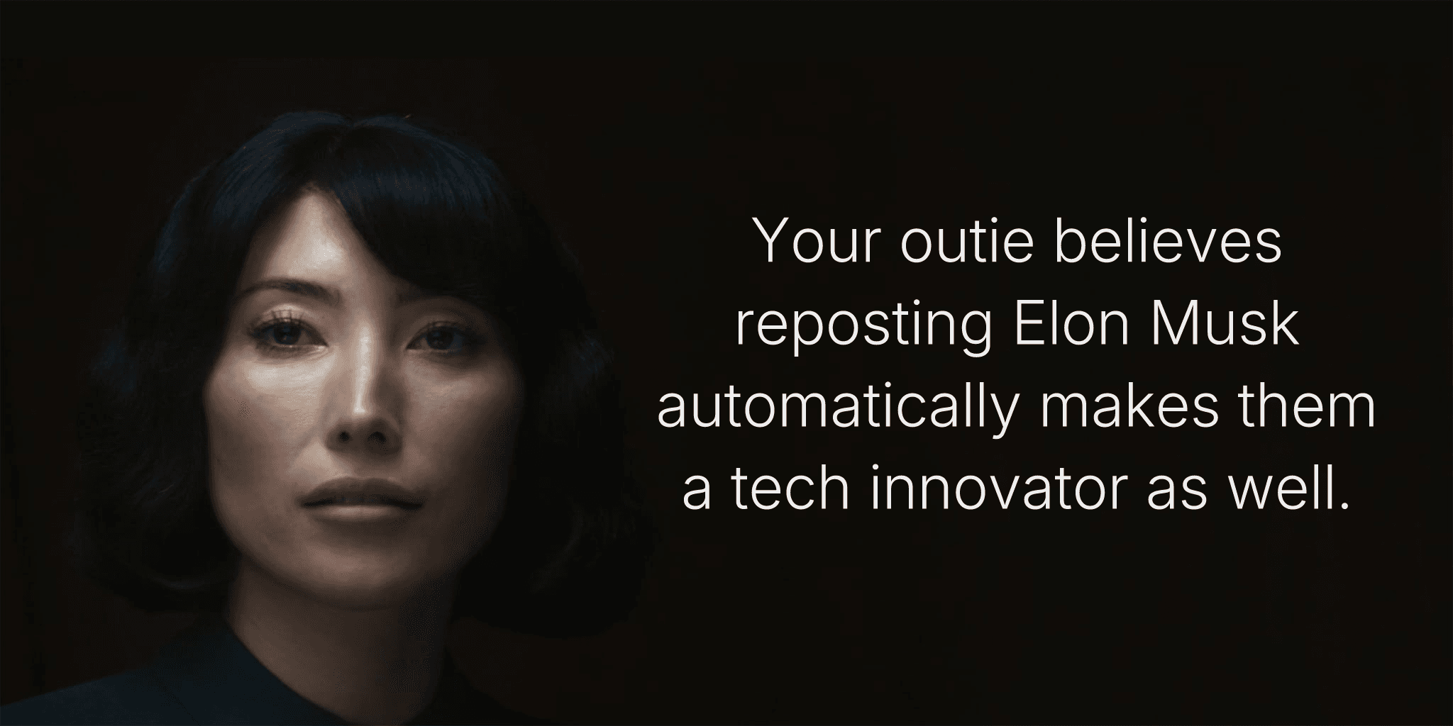 Your outie believes reposting Elon Musk automatically makes them a tech innovator as well.