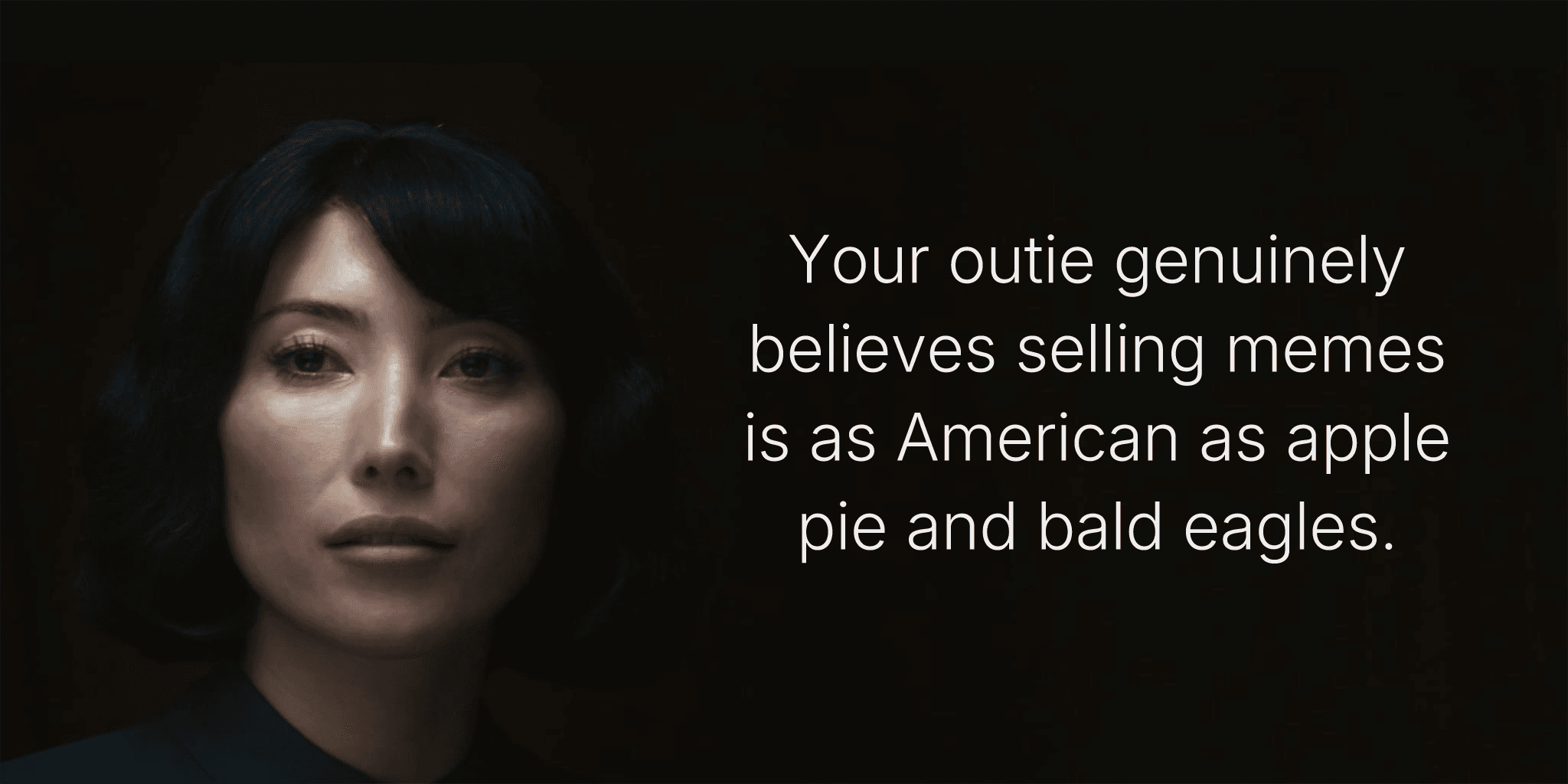 Your outie genuinely believes selling memes is as American as apple pie and bald eagles.