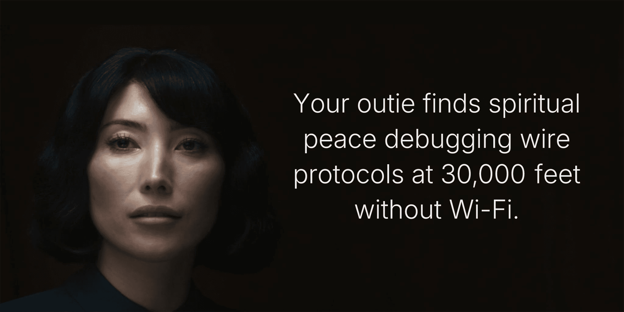 Your outie finds spiritual peace debugging wire protocols at 30,000 feet without Wi-Fi.