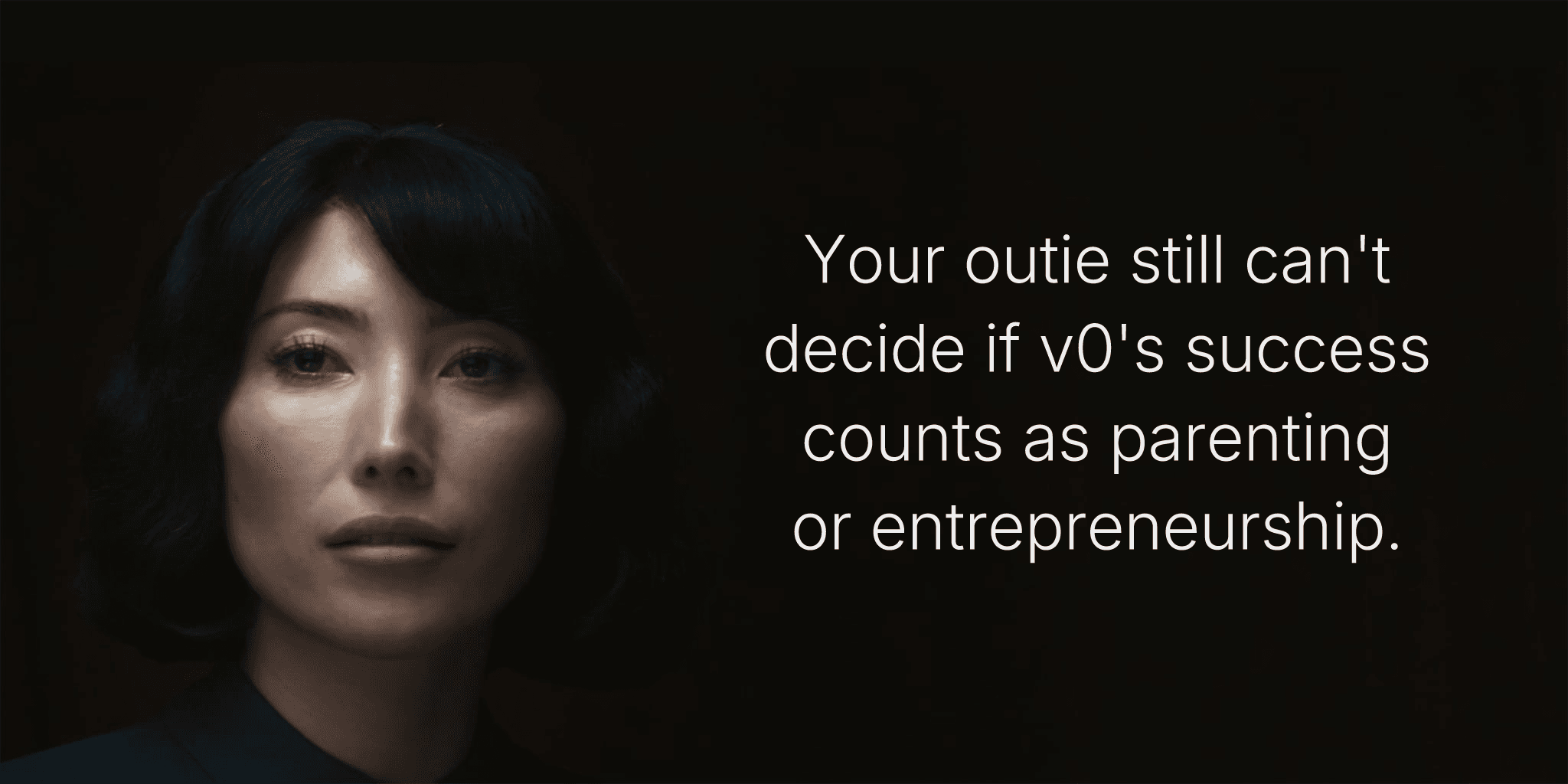 Your outie still can't decide if v0's success counts as parenting or entrepreneurship.