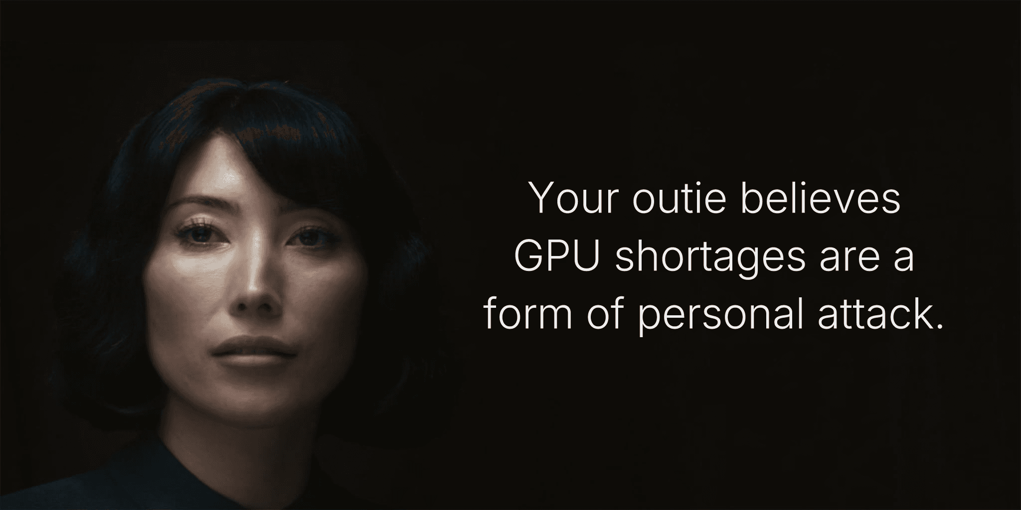 Your outie believes GPU shortages are a form of personal attack.